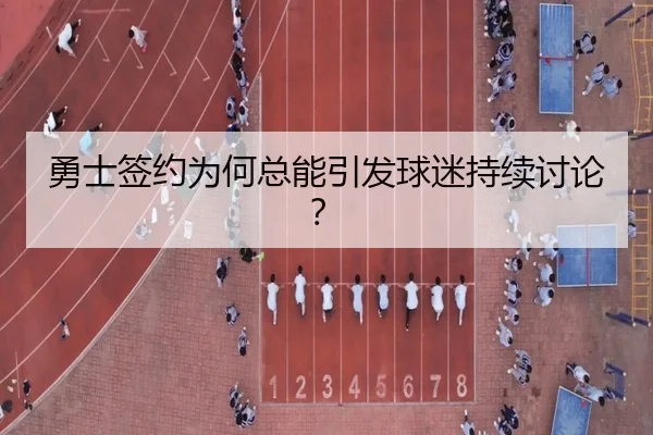 勇士签约为何总能引发球迷持续讨论？